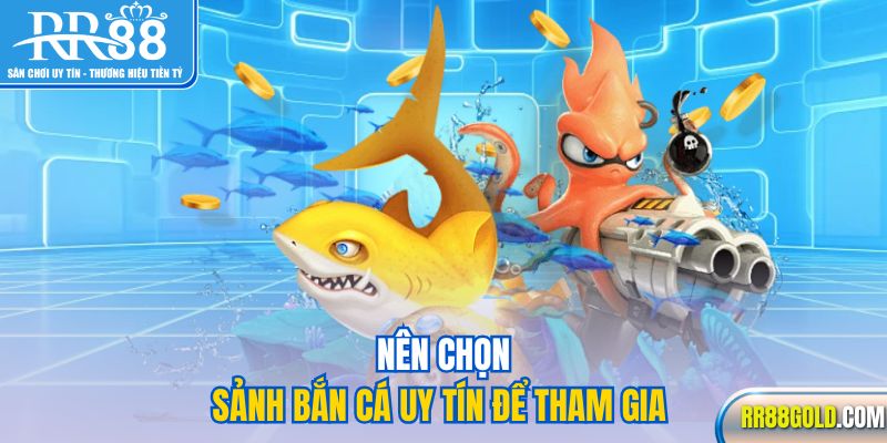 Nên chọn sảnh bắn cá uy tín để tham gia